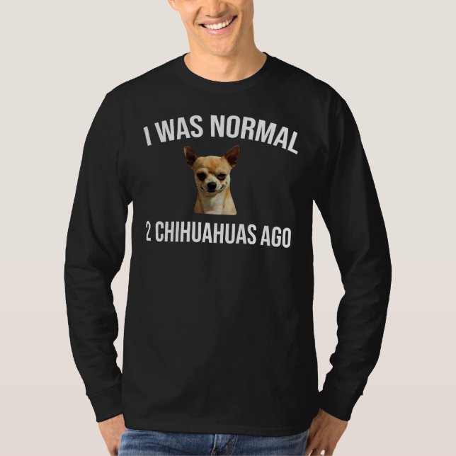 Ich war normal 2 Chihuahuas Ago Angry Chihuahua T-Shirt (Vorderseite)