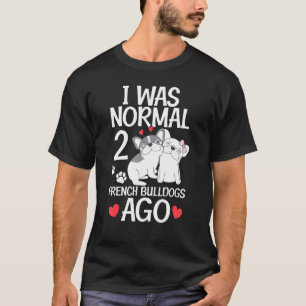 Ich war Normal 2 französische Bulldogs vor Frankie T-Shirt