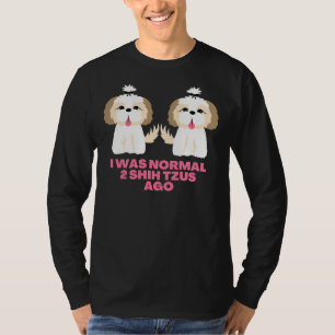 Ich war normal 2 Shih Tzus Ago Shih Tzu Redewendun T-Shirt