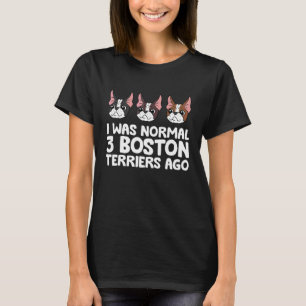 Ich war normal 3 Boston Terriers Ago Boston Terrie T-Shirt