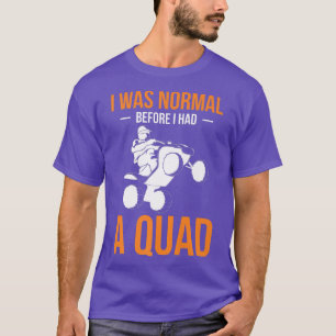 Ich war normal, bevor ich einen Quad Quad-Bike-Fah T-Shirt