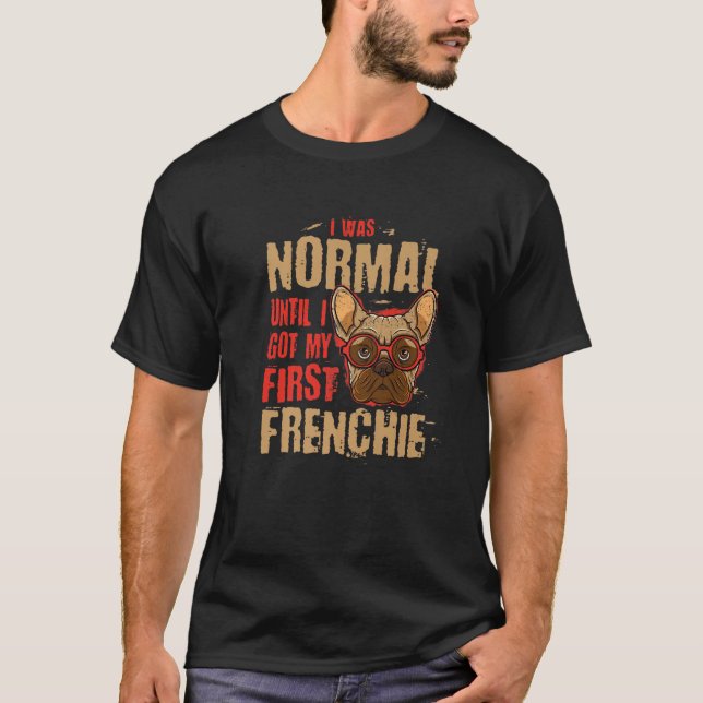 Ich war normal, bis ich mein erstes Frenchie-Tier  T-Shirt (Vorderseite)