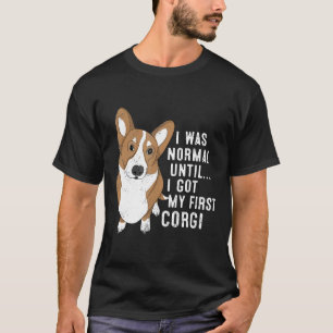 Ich war normal, bis ich meinen ersten Corgi-Hund b T-Shirt