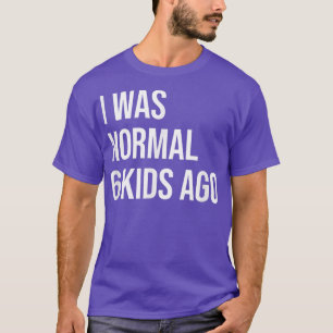 Ich war normal vor 6 Kindern - Mama von 6 Vätern m T-Shirt