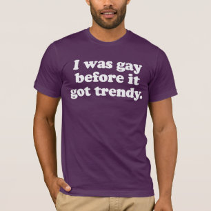 Ich war schon schwul, bevor es trendy wurde T-Shirt