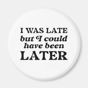 Ich war spät dran, aber ich hätte noch später komm magnet