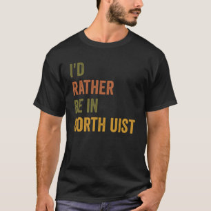 Ich wäre eher in Nord-Uist-Schottland T-Shirt