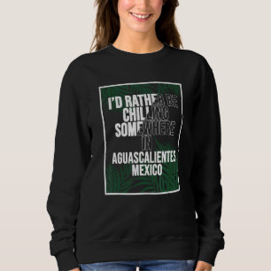 Ich wäre lieber irgendwo in Aguascalientes am Chil Sweatshirt