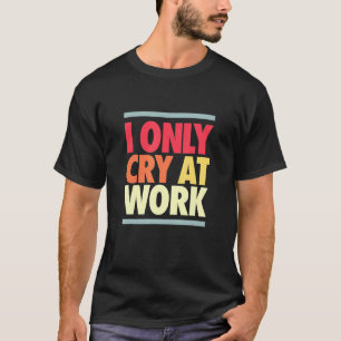 Ich weine am Arbeitsplatz Sad Worker Sarcasm Büro  T-Shirt