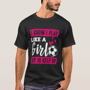 Ich weiß, dass ich spiele wie ein Girl-Fußball-Shi T-Shirt