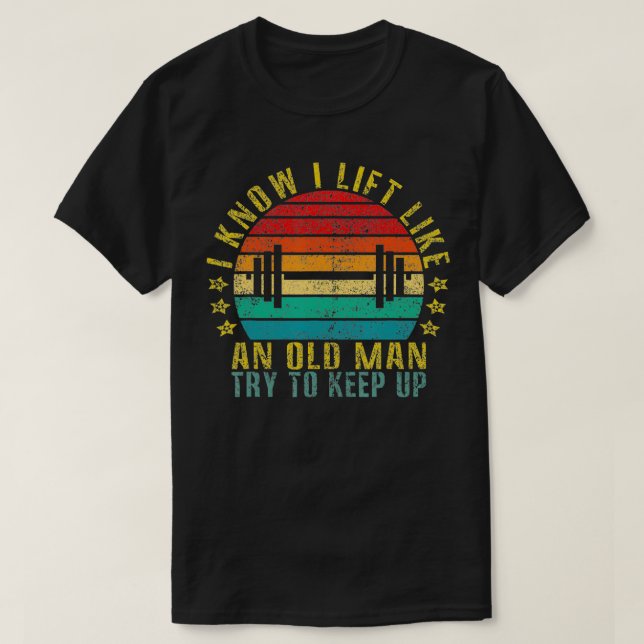 Ich weiß, dass ich wie ein alter Mann aufhebe, ver T-Shirt (Design vorne)