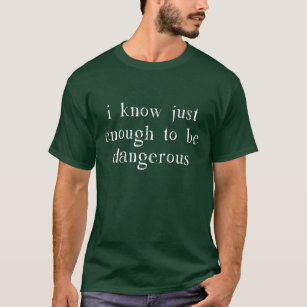 Ich weiß gerade genug, um gefährlich zu sein T-Shirt
