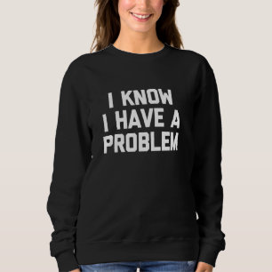Ich weiß, ich habe ein Problem - lustiges Sprichwo Sweatshirt