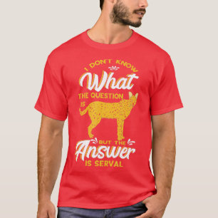 Ich weiß nicht, was die Frage Serval Wild Cat Serv T-Shirt