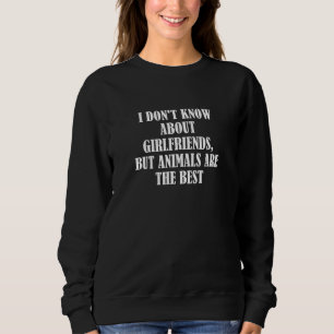 Ich weiß nicht, wie es um Freundinnen geht, aber T Sweatshirt