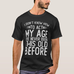 Ich weiß nicht, wie ich in meinem Alter handeln s T-Shirt