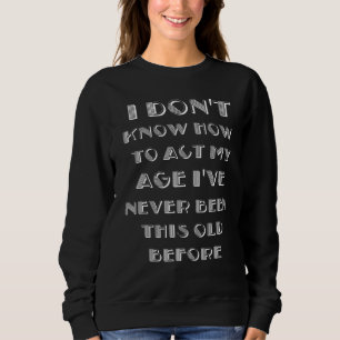Ich weiß nicht, wie ich in meinem Alter handeln so Sweatshirt