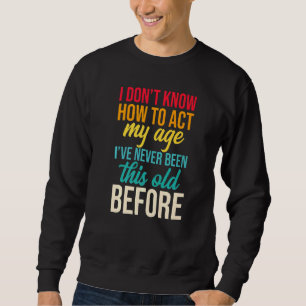 Ich weiß nicht, wie ich in meinem Alter handeln so Sweatshirt