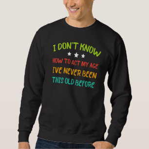 Ich weiß nicht, wie ich in meinem Alter handeln so Sweatshirt