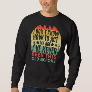 Ich weiß nicht, wie ich in meinem Alter handeln so Sweatshirt