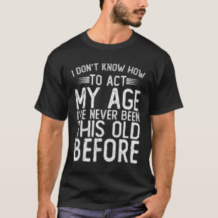 Ich weiß nicht, wie ich in meinem Alter handeln so T-Shirt