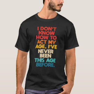 Ich weiß nicht, wie ich in meinem Alter handeln so T-Shirt