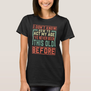 Ich weiß nicht, wie ich in meinem Alter handeln so T-Shirt