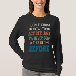 Ich weiß nicht, wie ich in meinem Alter handeln so T-Shirt