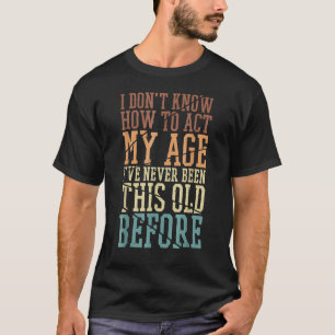 Ich weiß nicht, wie ich in meinem Alter noch nie s T-Shirt
