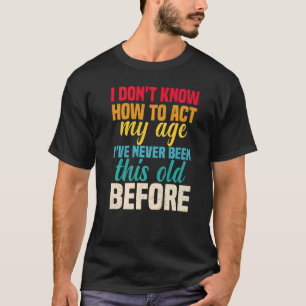Ich weiß nicht, wie ich in meinem Alter noch nie w T-Shirt