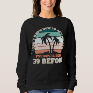 Ich weiß nicht, wie ich mein Alter sarkastisch 39. Sweatshirt