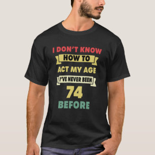 Ich weiß nicht, wie ich mein Alter sarkastisch 74. T-Shirt