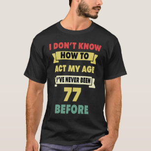Ich weiß nicht, wie ich mein Alter sarkastisch 77. T-Shirt