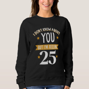 Ich weiß nichts über dich, aber ich bin Gefühl 25 Sweatshirt