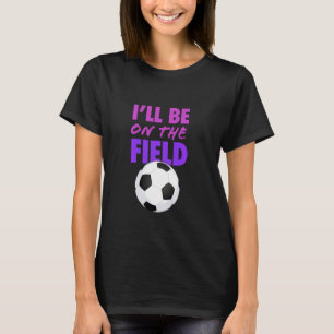 Ich werde auf dem Fußballfeld-Funny-Soccer-Sprichw T-Shirt