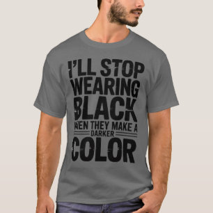 Ich werde aufhören, Schwarz zu tragen, wenn sie ei T-Shirt