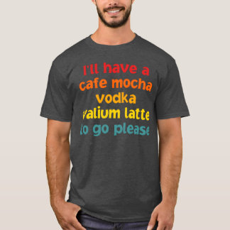Ich werde einen Cafe Mocha Wodka Valium Jungen hab T-Shirt