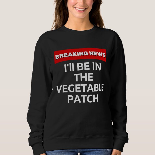 ICH WERDE IM GEMÜSEGARTEN SEIN  HUMOR BREAKING NEW SWEATSHIRT (Vorderseite)