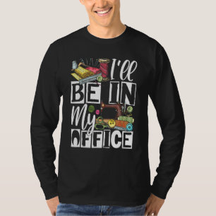 Ich werde in meinem Büro sein - Quilter Nähen Quil T-Shirt