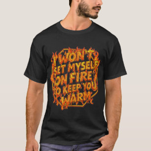 Ich werde mich nicht anzünden, um dich warm zu hal T-Shirt