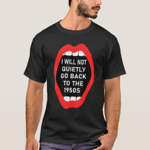 Ich werde nicht ruhig zurück in die 1950er Jahre d T-Shirt