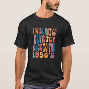 Ich werde nicht ruhig zurück in die 1950er Jahre d T-Shirt