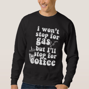 Ich werde nicht wegen Benzin anhalten, aber ich we Sweatshirt