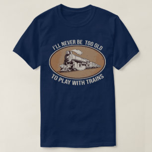Ich werde nie zu alt sein, um mit Zügen zu spielen T-Shirt