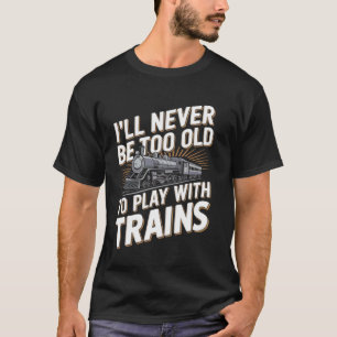 Ich werde nie zu alt sein, um mit Zügen zu spielen T-Shirt