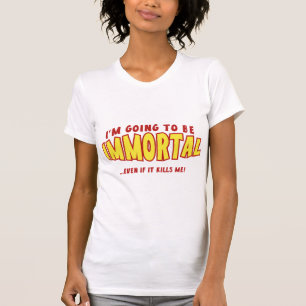 Ich werde unsterblich sein ... auch wenn es mich u T-Shirt