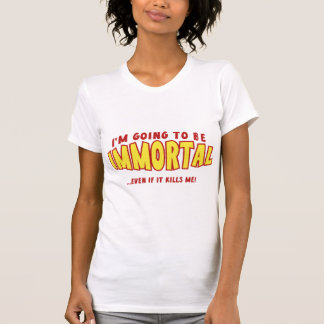 Ich werde unsterblich sein ... auch wenn es mich u T-Shirt