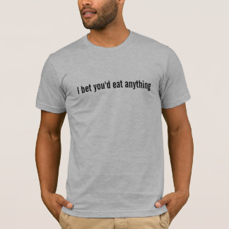 Ich wettete, dass Sie alles essen würden T-Shirt