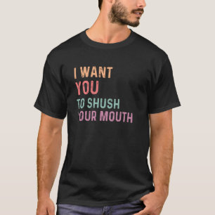 Ich will, dass du deinen Mund hältst T-Shirt