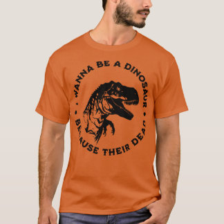 Ich will ein Dinosaurier sein, weil sie tot sind T-Shirt